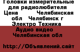 Головки измерительные. для радиолюбителя › Цена ­ 400 - Челябинская обл., Челябинск г. Электро-Техника » Аудио-видео   . Челябинская обл.